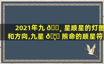 2021年九 🌸 星顺星的灯图和方向,九星 🦍 照命的顺星符怎么填